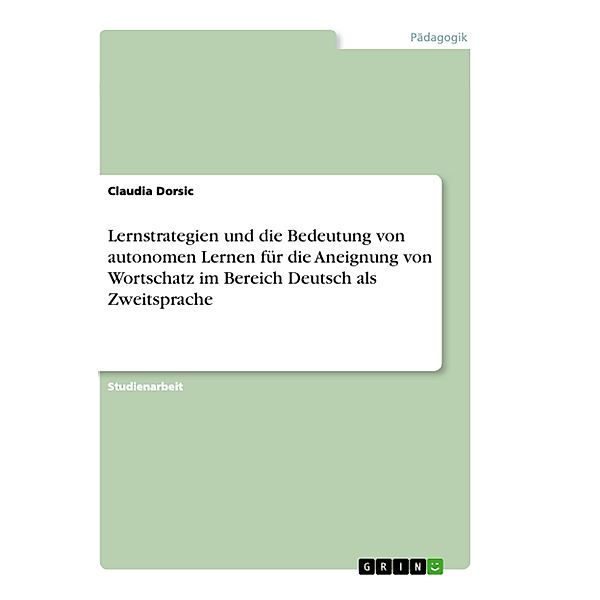 Lernstrategien und die Bedeutung von autonomen Lernen für die Aneignung von Wortschatz im Bereich Deutsch als Zweitsprac, Claudia Dorsic