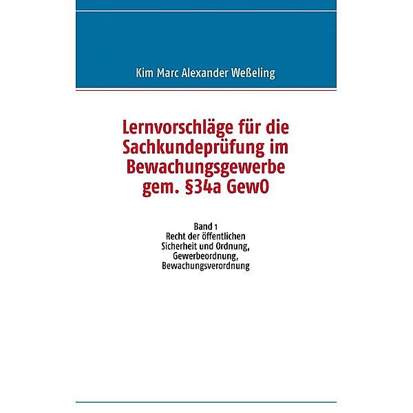 Lernvorschläge für die Sachkundeprüfung im Bewachungsgewerbe gem. §34a GewO, Kim Marc Alexander Wesseling