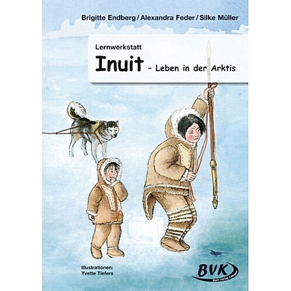 Lernwerkstatt Inuit - Leben in der Arktis, Brigitte Endberg, Alexandra Feder, Silke Müller