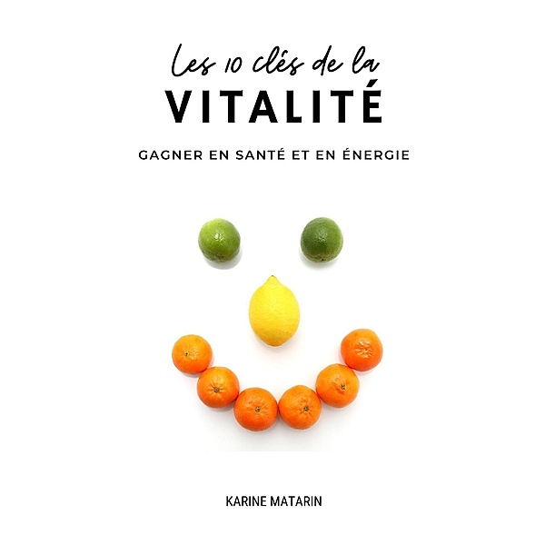 Les 10 clés de la vitalité / Santé / Bien-être / Développement personnel, Karine Matarin
