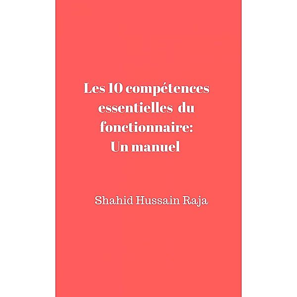 Les 10 competences essentielles du fonctionnaire: Un manuel propose par Shahid Hussain Raja / Babelcube Inc., Shahid Hussain Raja