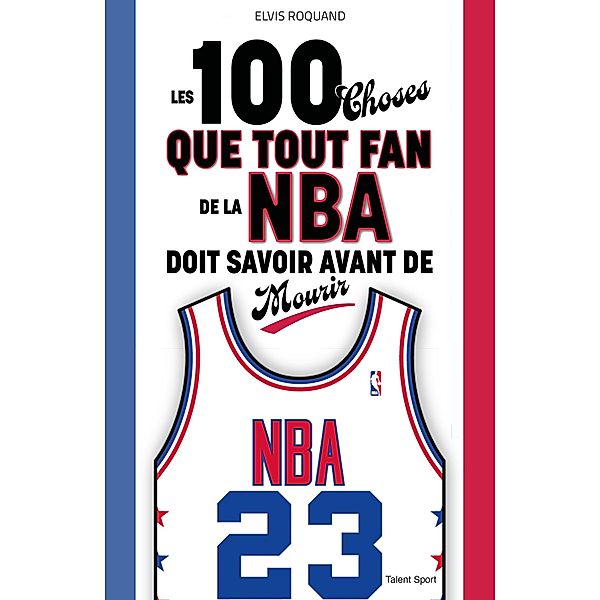 Les 100 choses que tout fan de la NBA doit savoir avant de mourir / Basketball, Elvis Roquand