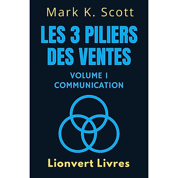 Les 3 Piliers Des Ventes Volume 1 - Communication (Collection Liberté Financière, #1) / Collection Liberté Financière, Lionvert Livres, Mark K. Scott