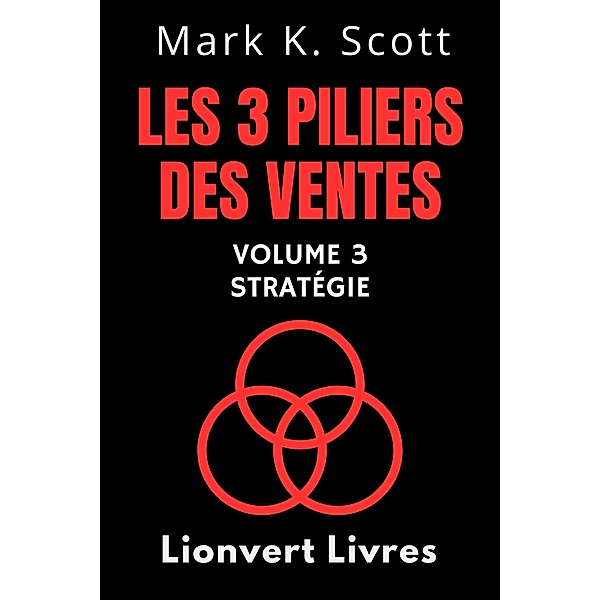 Les 3 Piliers Des Ventes Volume 3 - Stratégie (Collection Liberté Financière, #3) / Collection Liberté Financière, Lionvert Livres, Mark K. Scott