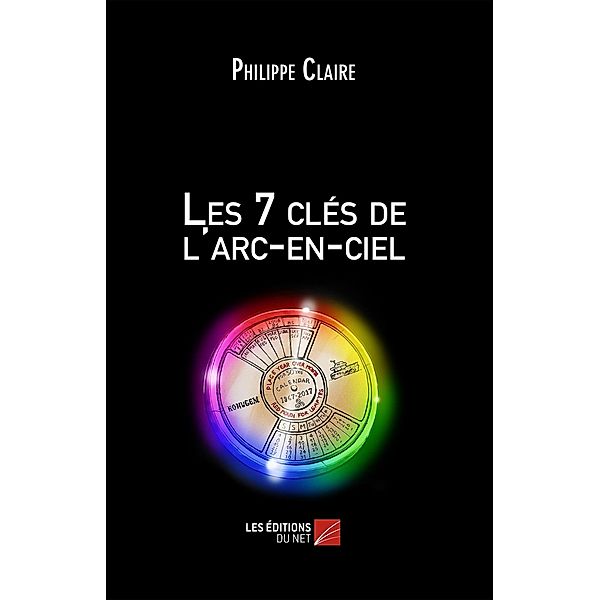 Les 7 cles de l'arc-en-ciel / Les Editions du Net, Claire Philippe Claire