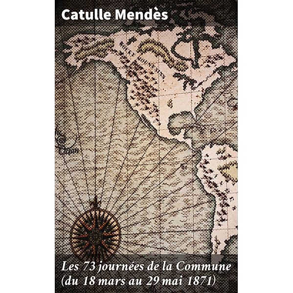 Les 73 journées de la Commune (du 18 mars au 29 mai 1871), Catulle Mendès