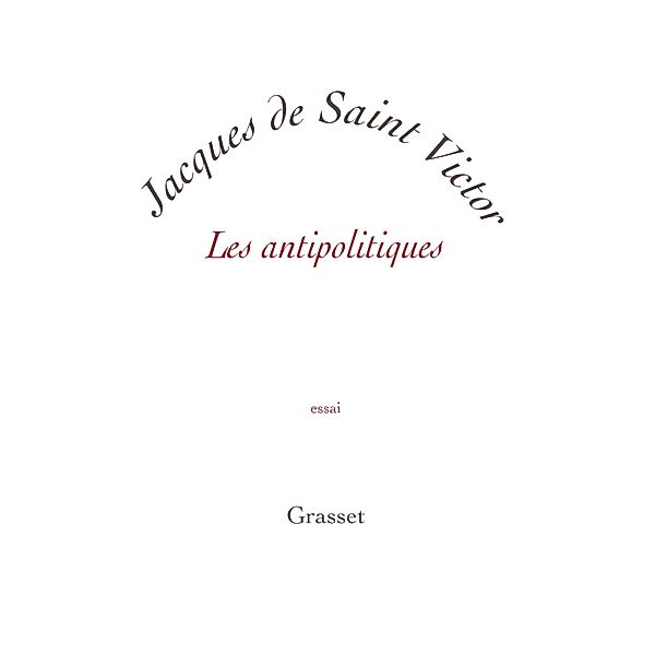 Les antipolitiques / Essai blanche, Jacques de Saint Victor