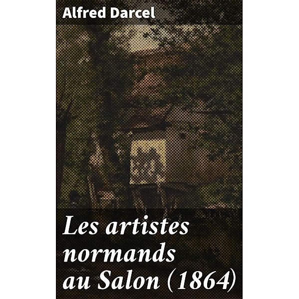 Les artistes normands au Salon (1864), Alfred Darcel