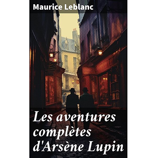 Les aventures complètes d'Arsène Lupin, Maurice Leblanc