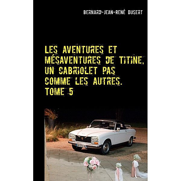 Les aventures et mésaventures de Titine, un cabriolet pas comme les autres. Tome 5, Bernard-Jean-René Dusert