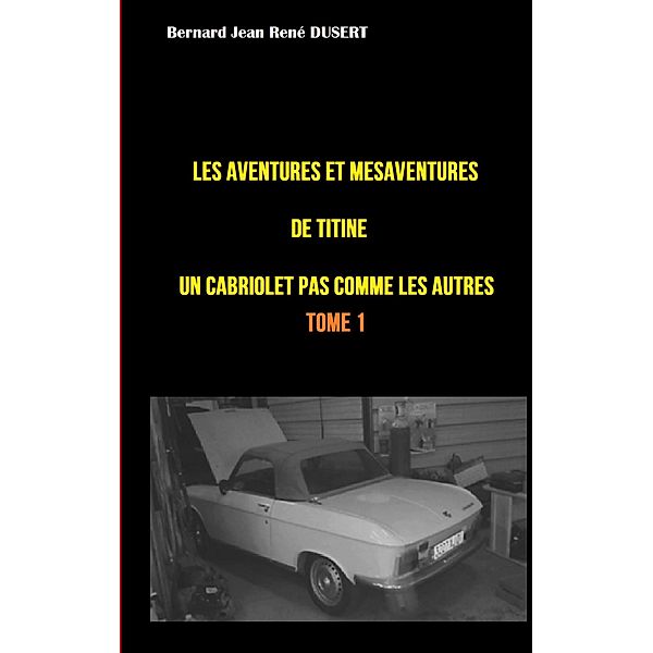 Les aventures et mésaventures de Titine, un cabriolet pas comme les autres ... / Les aventures et mésaventures de Titine Bd.1/9, Bernard Jean René Dusert