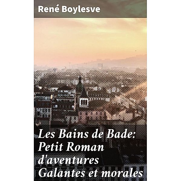 Les Bains de Bade: Petit Roman d'aventures Galantes et morales, René Boylesve