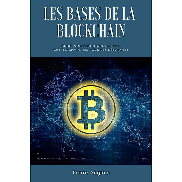 Les bases de la blockchain: Guide non technique sur les crypto-monnaies pour les débutants, Pierre Anglois