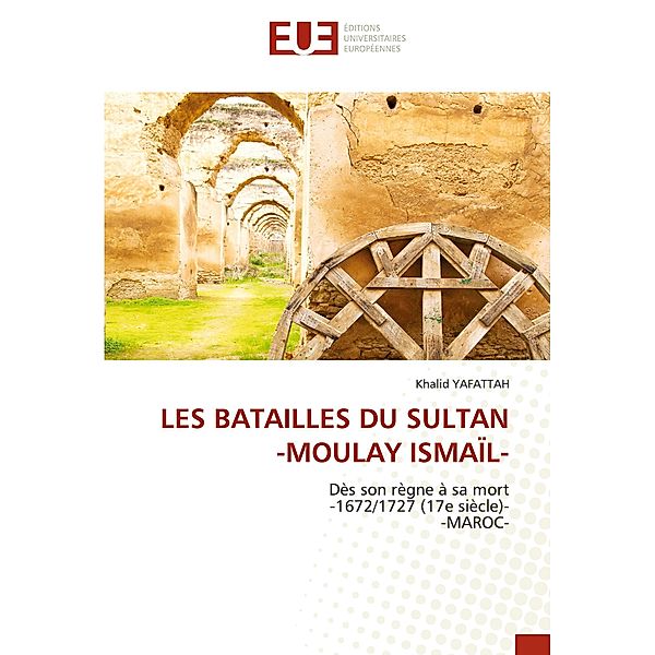 LES BATAILLES DU SULTAN -MOULAY ISMAÏL-, Khalid YAFATTAH