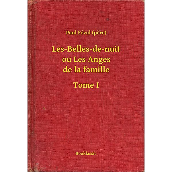 Les-Belles-de-nuit ou Les Anges de la famille - Tome I, Paul Féval (pere)