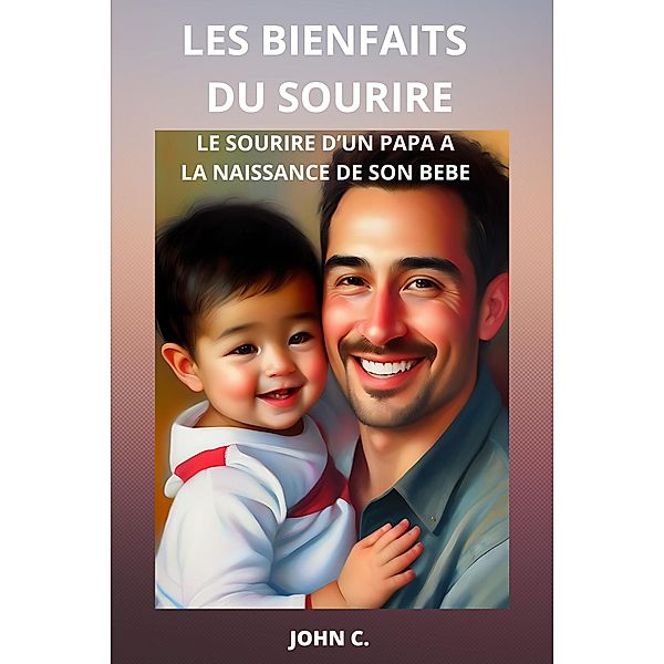 Les Bienfaits Du Sourire : Le sourire d'un papa à la naissance de son bébé, John C.