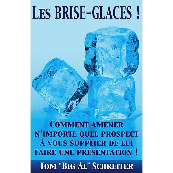 Les BRISE-GLACES ! : Comment amener n'importe quel prospect à vous supplier de lui faire une présentation !, Tom "Big Al" Schreiter