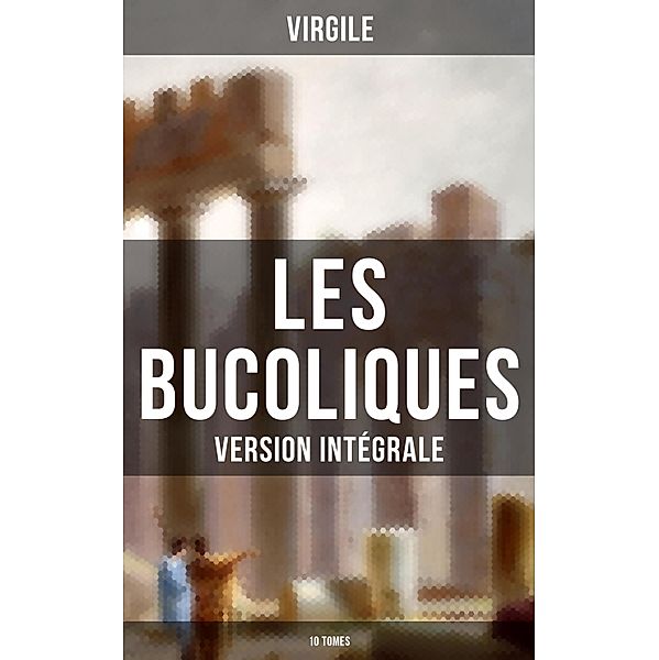 Les Bucoliques (Version intégrale - 10 Tomes), Virgile