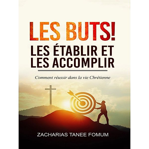 Les buts! les établir et les accomplir!! (Aides Pratiques pour les Vainqueurs, #6) / Aides Pratiques pour les Vainqueurs, Zacharias Tanee Fomum