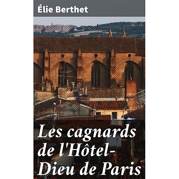 Les cagnards de l'Hôtel-Dieu de Paris, Élie Berthet