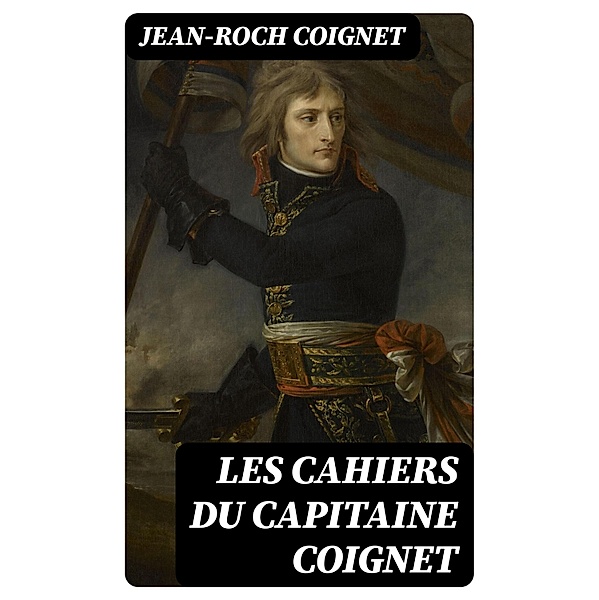 Les cahiers du Capitaine Coignet, Jean-Roch Coignet