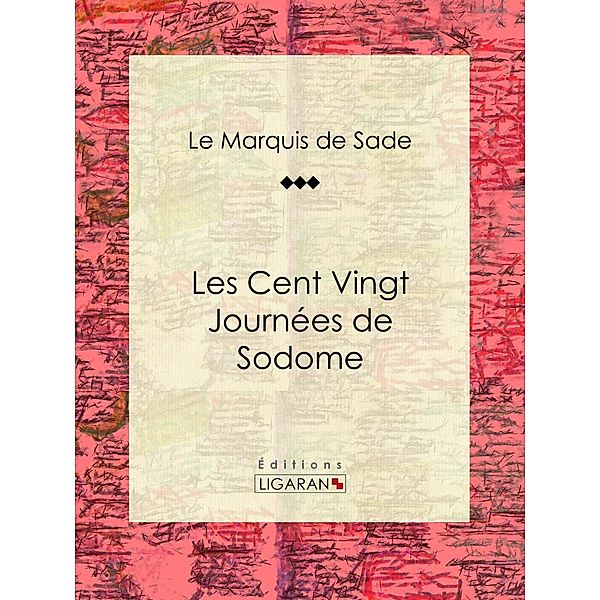 Les Cent Vingt Journées de Sodome, Marquis De Sade, Ligaran