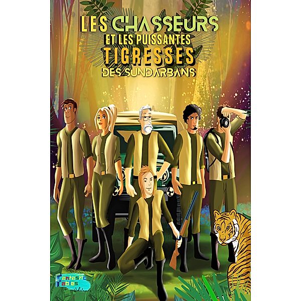 Les Chasseurs et les Puissantes Tigresses des Sundarbans (Collection de Livres d'histoires intéressants pour les enfants) / Collection de Livres d'histoires intéressants pour les enfants, Éditeurs de Fantastic Fables