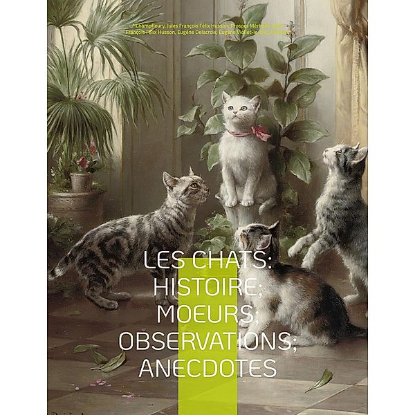 Les chats: Histoire; Moeurs; Observations; Anecdotes, Jules François Félix Husson "Champfleury", Prosper Mérimée, Eugène Delacroix, Eugène Viollet-le-Duc, Edouard Manet, Jean-Jacques Grandville, Charles Kreutzberger, Gottfried Mind