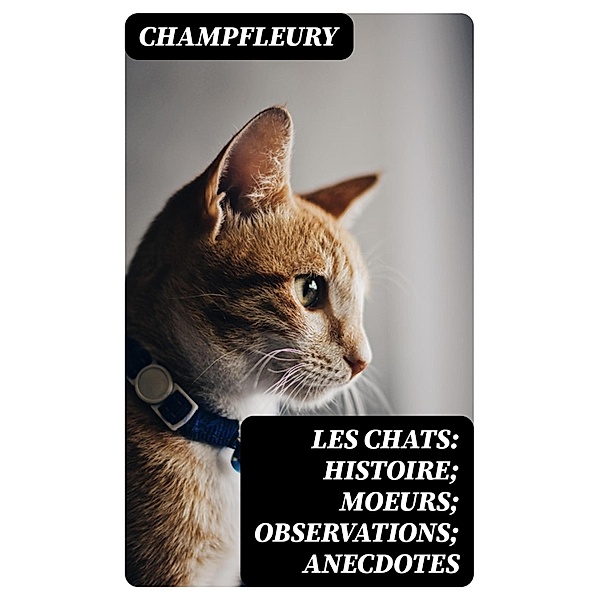 Les chats: Histoire; Moeurs; Observations; Anecdotes, Champfleury