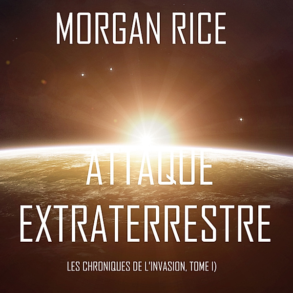 Les Chroniques de l'Invasion - 1 - Attaque Extraterrestre (Les Chroniques de l'Invasion, Tome 1) : Un Thriller de Science-fiction, Morgan Rice