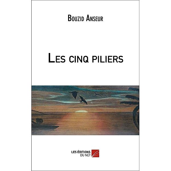 Les cinq piliers / Les Editions du Net, Anseur Bouzid Anseur