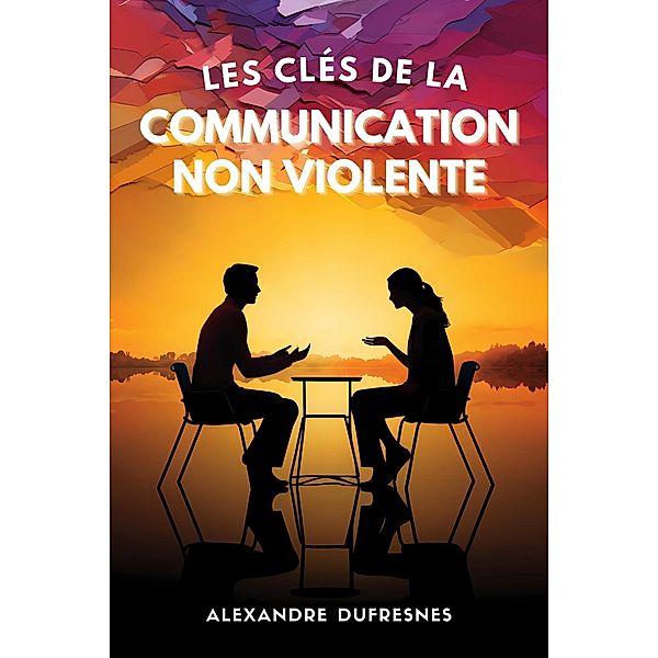 Les Clés de la Communication Non Violente, Alexandre Dufresnes