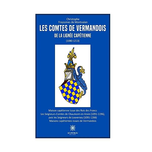Les comtes de Vermandois de la lignée capétienne (1080-1213), Christophe Frayssines de Montvalen