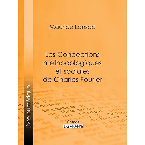 Les Conceptions méthodologiques et sociales de Charles Fourier, Maurice Lansac, Ligaran