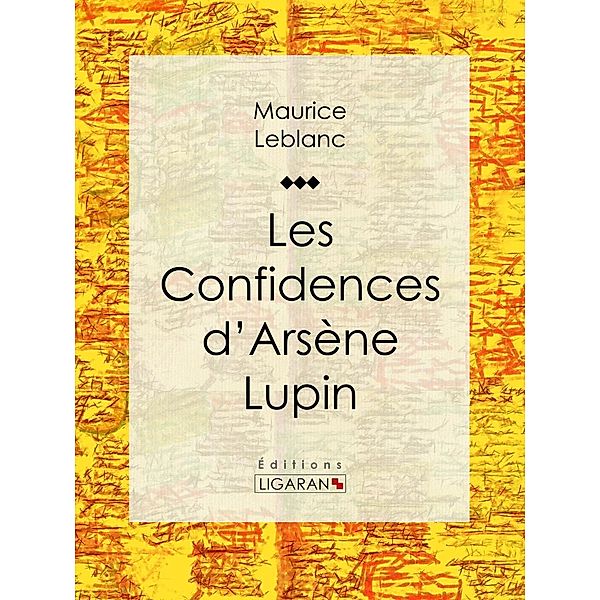 Les Confidences d'Arsène Lupin, Maurice Leblanc, Ligaran