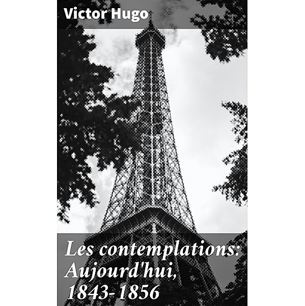 Les contemplations: Aujourd'hui, 1843-1856, Victor Hugo