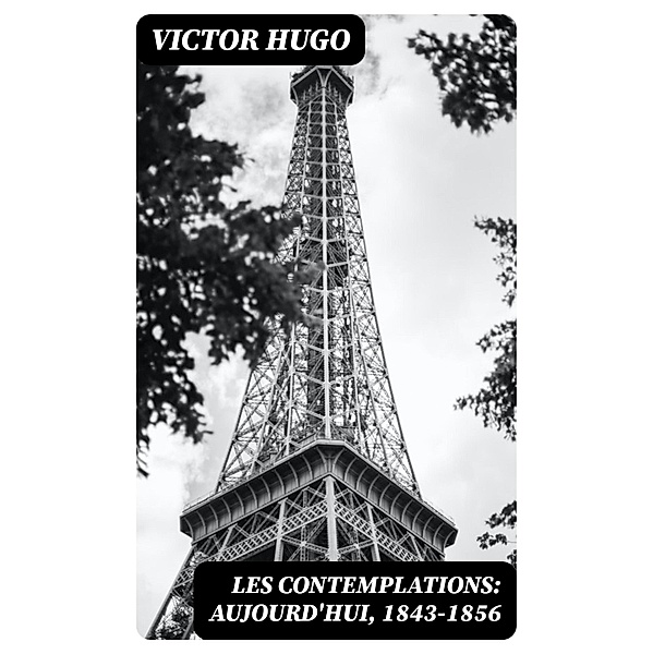 Les contemplations: Aujourd'hui, 1843-1856, Victor Hugo
