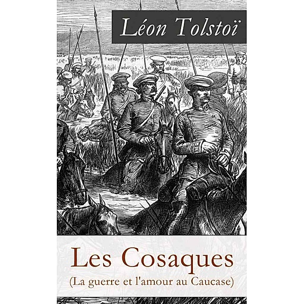 Les Cosaques (La guerre et l'amour au Caucase): L'expérience de Tolstoï dans le Caucase, Léon Tolstoi