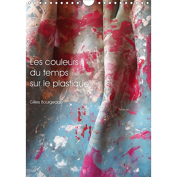 Les couleurs du temps sur le plastique (Calendrier mural 2021 DIN A4 vertical), Gilles Bourgeade