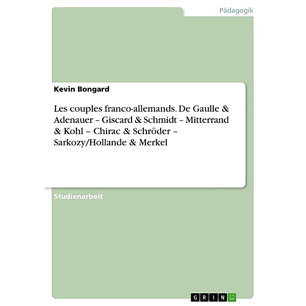 Les couples franco-allemands. De Gaulle & Adenauer - Giscard & Schmidt - Mitterrand & Kohl - Chirac & Schröder - Sarkozy/Hollande & Merkel, Kevin Bongard
