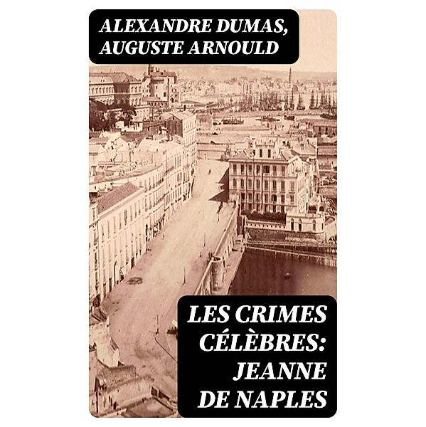 Les crimes célèbres: Jeanne de Naples, Alexandre Dumas, Auguste Arnould