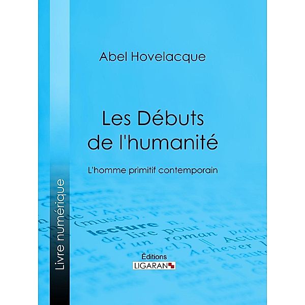 Les Débuts de l'humanité, Abel Hovelacque, Ligaran