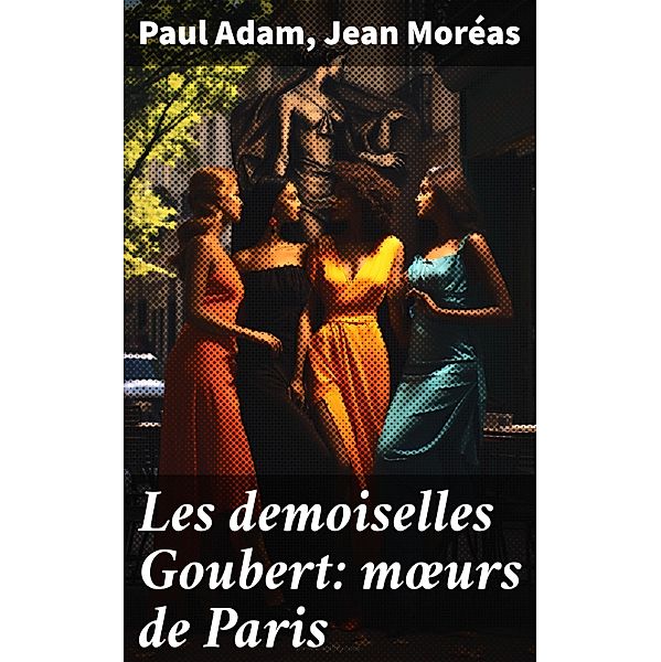 Les demoiselles Goubert: moeurs de Paris, Paul Adam, Jean Moréas