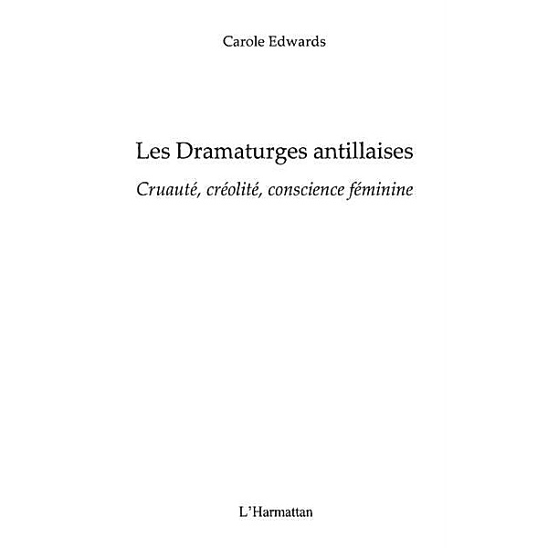 Les dramaturges antillaises - cruaute, creolite, conscience / Hors-collection, Carole Edwards