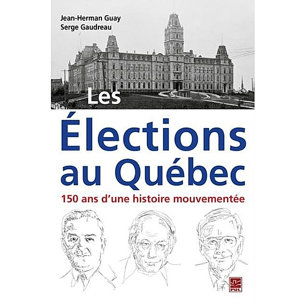 Les Elections au Quebec : 150 ans d'une histoire mouvementee, Jean-Herman Guay Jean-Herman Guay