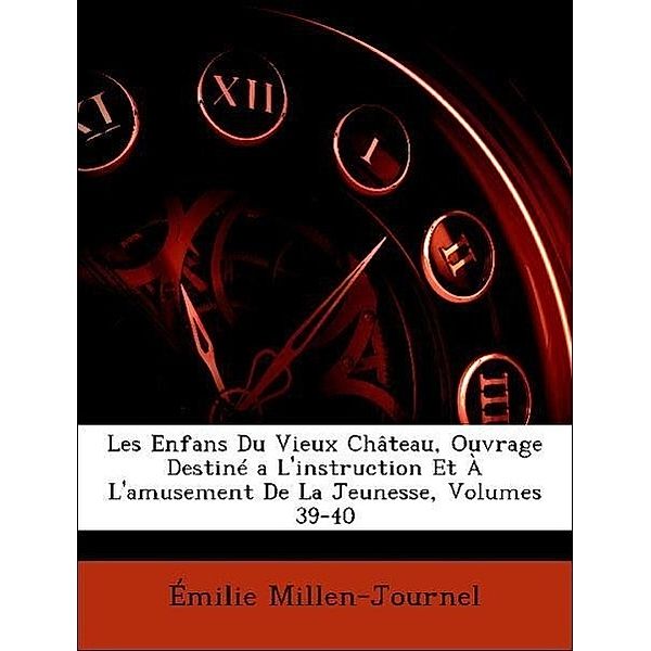 Les Enfans Du Vieux Chateau, Ouvrage Destine A L'Instruction Et A L'Amusement de La Jeunesse, Volumes 39-40, Milie Millen-Journel, Emilie Millen-Journel