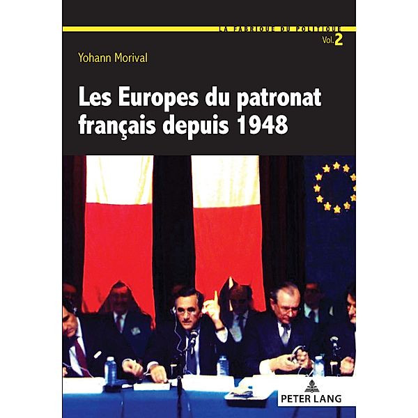 Les Europes du patronat français depuis 1948 / La Fabrique du politique Bd.2, Yohann Morival