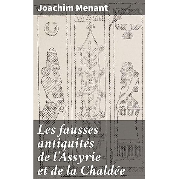 Les fausses antiquités de l'Assyrie et de la Chaldée, Joachim Menant