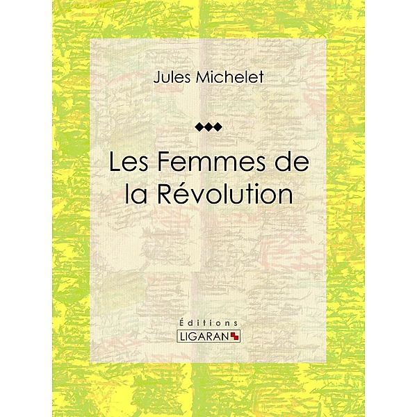 Les Femmes de la Révolution, Jules Michelet, Ligaran