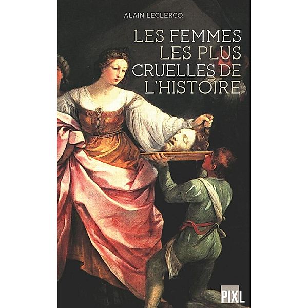 Les femmes les plus cruelles de l'Histoire, Alain Leclercq